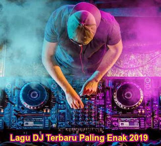 Download Kumpulan Lagu DJ Paling Enak 2019 Mp3