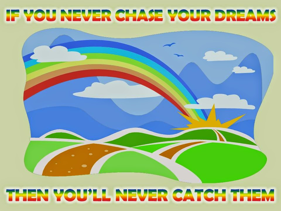 If you never chase your dreams then you'll never catch them