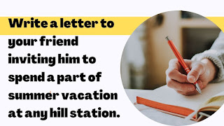 Write a letter to your friend inviting him to spend a part of  summer vacation at any hill station.