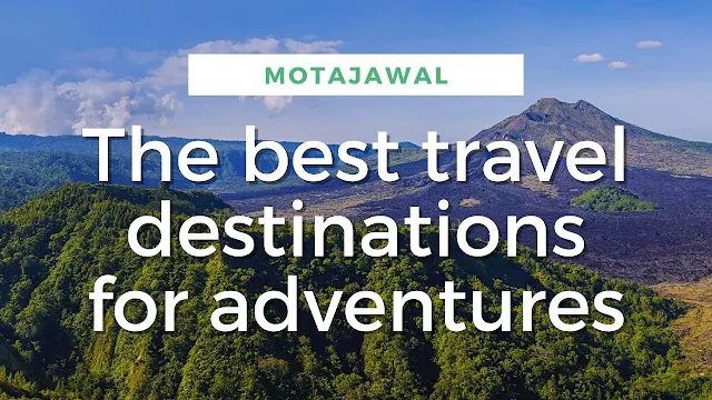 The best travel destinations for adventures around the world