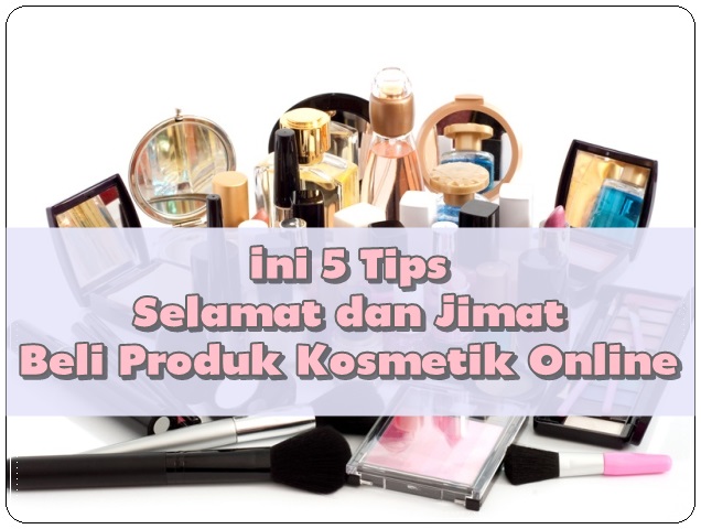 Ini 5 Tips Selamat dan Jimat Beli Produk Kosmetik Online