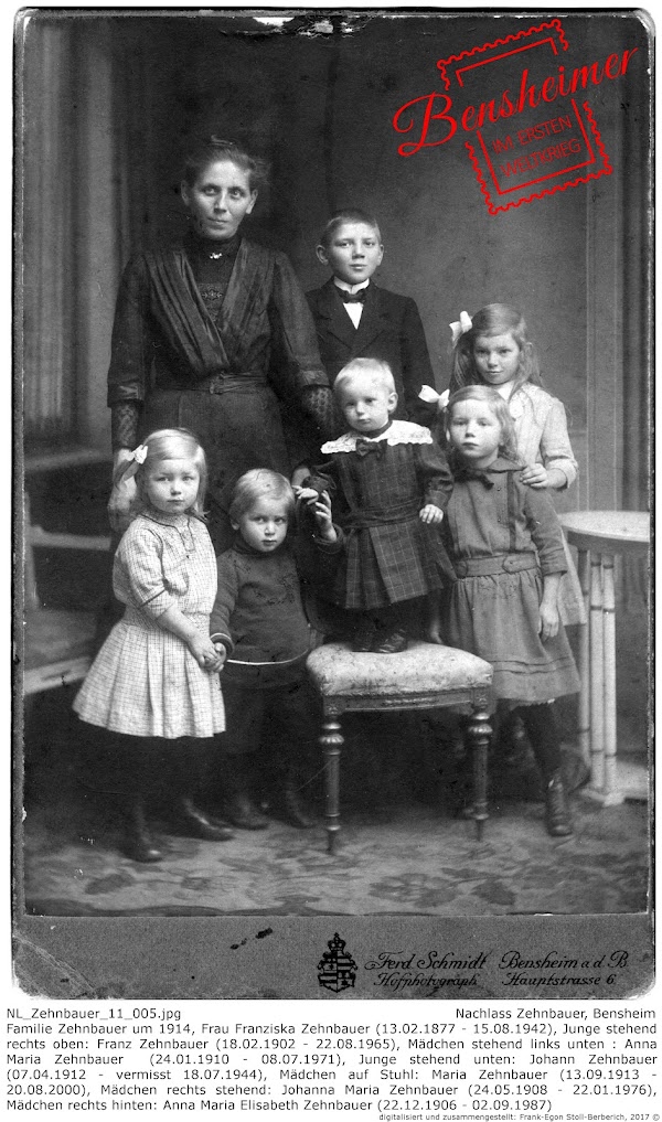 NL_Zehnbauer_11_005.jpg; Nachlass Zehnbauer, Bensheim; Familie Zehnbauer um 1914, Frau Franziska Zehnbauer (13.02.1877 - 15.08.1942), Junge stehend rechts oben: Franz Zehnbauer (18.02.1902 - 22.08.1965), Mädchen stehend links unten : Anna Maria Zehnbauer  (24.01.1910 - 08.07.1971), Junge stehend unten: Johann Zehnbauer (07.04.1912 - vermisst 18.07.1944), Mädchen auf Stuhl: Maria Zehnbauer (13.09.1913 - 20.08.2000), Mädchen rechts stehend: Johanna Maria Zehnbauer (24.05.1908 - 22.01.1976), Mädchen rechts hinten: Anna Maria Elisabeth Zehnbauer (22.12.1906 - 02.09.1987); digitalisiert und zusammengestellt: Frank-Egon Stoll-Berberich 2017 ©