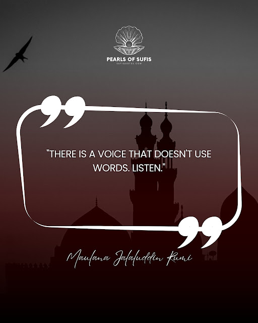 "There is a voice that doesn't use words. Listen." - Maulana Rumi
