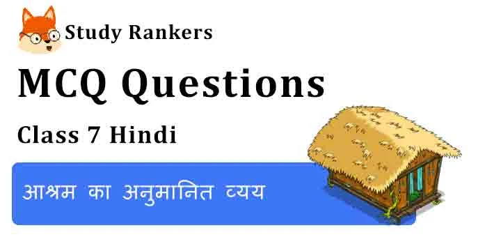 MCQ Questions for Class 7 Hindi Chapter 19 आश्रम का अनुमानित व्यय Vasant