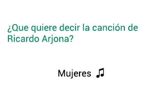 Significado de la canción Mujeres  Ricardo Arjona.