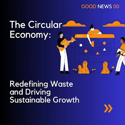 The Circular Economy: Redefining Waste and Driving Sustainable Growth