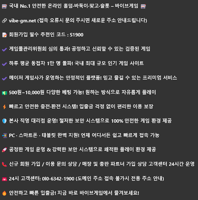 【 국내 No.1 안전한 온라인 홀덤·바둑이·맞고·슬롯 – 바이브게임 】  ▶ vibe-gm.net (접속 오류시 문의 주시면 새로운 주소 안내드립니다)  ▶ 회원가입 필수 추천인 코드 : S1900  ● 게임물관리위원회 심의 통과! 공정하고 신뢰할 수 있는 검증된 게임  ● 하루 평균 동접자 1만 명 돌파! 국내 최대 규모 인기 게임 사이트  ● 메이저 게임사가 운영하는 안정적인 플랫폼! 믿고 즐길 수 있는 프리미엄 서비스  ● 500원~10,000원 다양한 베팅 가능! 원하는 방식으로 자유롭게 플레이  ● 빠르고 안전한 충전·환전 시스템! 입출금 걱정 없이 편리한 이용 보장  ● 본사 직영 대리점 운영! 철저한 보안 시스템으로 100% 안전한 게임 환경 제공  ● PC · 스마트폰 · 태블릿 완벽 지원! 언제 어디서든 쉽고 빠르게 접속 가능  ● 공정한 게임 운영 & 강력한 보안 시스템으로 쾌적한 플레이 환경 제공  ● 신규 회원 가입 / 이용 문의 상담 / 매장 및 총판 파트너 가입 상담 고객센터 24시