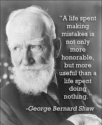 A life spent making mistakes is not only more honorable, but more useful than a life spent doing nothing.