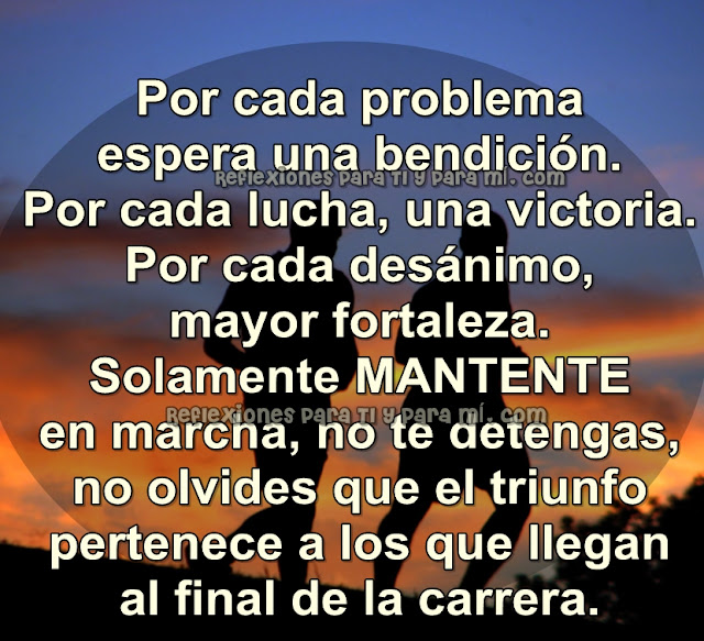 Ánimo, no te detengas !!!  Las bendiciones vienen disfrazadas de problemas!.  Sigue tu paso sin desánimo y lograrás,  con la ayuda de Dios, llegar a tu meta.  Ánimo, no te detengas!  MANTENTE fuerte y con fe!   Oly Sawyer