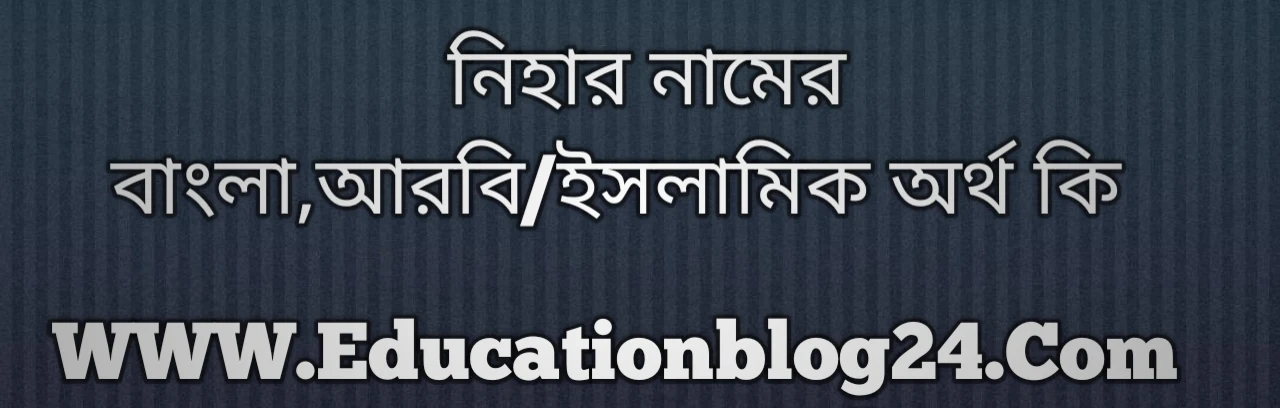 Nihar name meaning in Bengali, নিহার নামের অর্থ কি, নিহার নামের বাংলা অর্থ কি, নিহার নামের ইসলামিক অর্থ কি, নিহার কি ইসলামিক /আরবি নাম