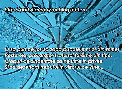 O sa pun pe jos sa zaca bucatele mici din mine! Peste ele, presarate, s-arunci farâme din tine. Cioburi de sinceritate sa ne intre în privire Si sa desenam trecutul în viitorul ce vine...