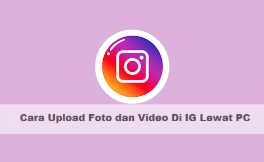 7 Langkah Mudah Cara Upload Foto dan Video Di IG Lewat PC