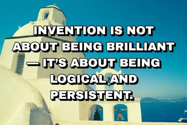 Invention is not about being brilliant — it’s about being logical and persistent.