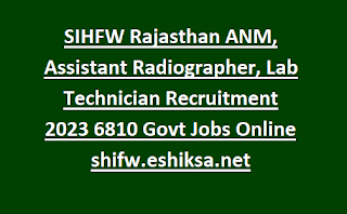 SIHFW Rajasthan ANM, Assistant Radiographer, Lab Technician Recruitment 2023 6810 Govt Jobs Online shifw.eshiksa.net