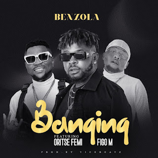 Benzola Ft. Oritse Femi & Figo M – Banging | @benzolaure @oritsefemi