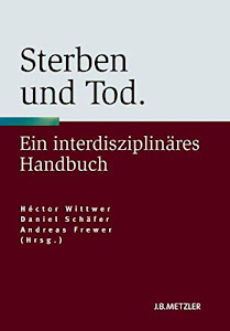 Sterben und Tod: Geschichte – Theorie – Ethik. Ein interdisziplinäres Handbuch