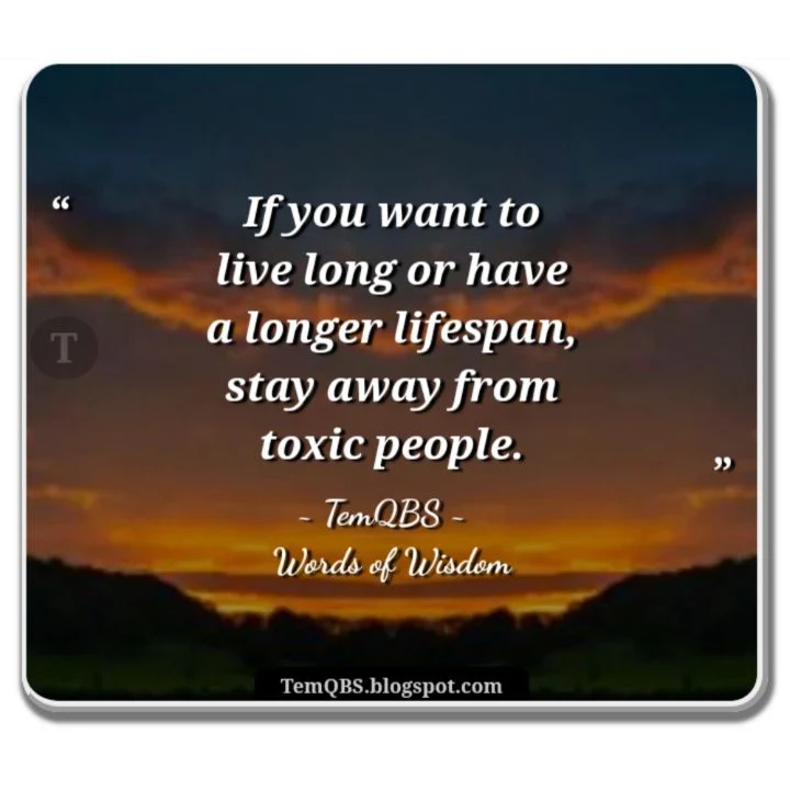 If you want to live long or have a longer lifespan, stay away from toxic people - Proverbial Words of Wisdom: Quote