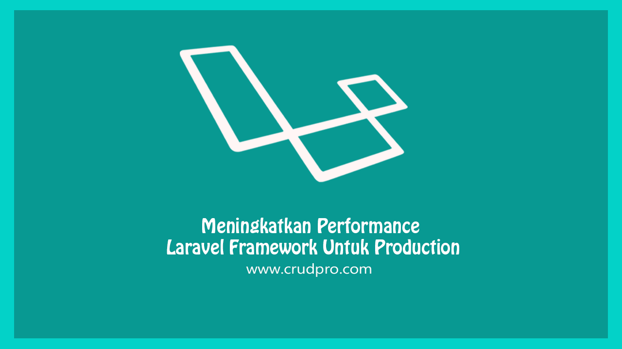 Meningkatkan Performance Laravel Framework Untuk Production