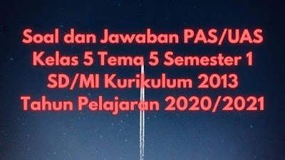 Download Soal dan Jawaban PAS/UAS Kelas 5 Tema 5 Semester 1 SD/MI Kurikulum 2013 TP 2020/2021