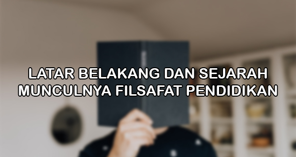 Latar Belakang dan Sejarah Munculnya Filsafat Pendidikan