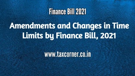 Amendments and Changes in Time Limits by Finance Bill, 2021
