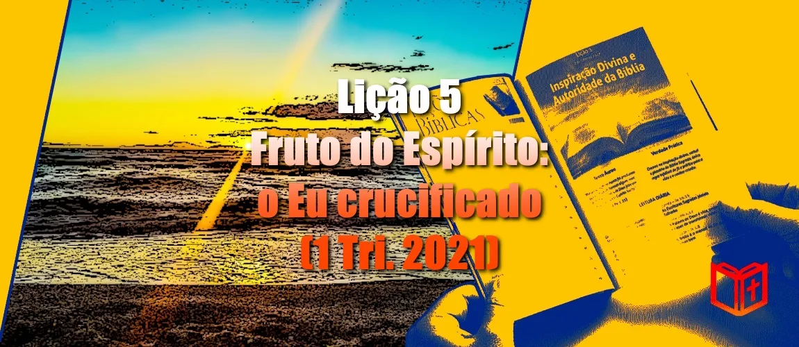 Lição 5 - Fruto do Espírito: o Eu crucificado (1 Tri. 2021)