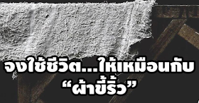 ข้อคิดดีๆ จงใช้ชีวิตให้เหมือนกับ ผ้าขี้ริ้ว สละเวลาอ่าน แล้วจะไม่รู้สึกท้อแท้หมดหวัง