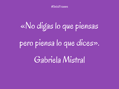 Gabriela Mistral «No digas lo que piensas pero piensa lo que dices». Seis Frases