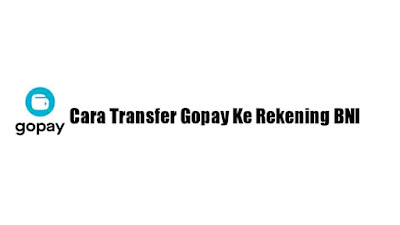 Cara Transfer Gopay ke Rekening BNI Terbaru 2023