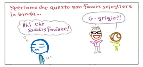 Speriamo che questo non faccia sciogliere la banda… Ah! Che soddisfazione! G-grigio!?