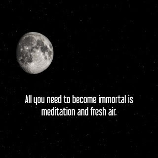 All you need to become immortal is meditation and fresh air.