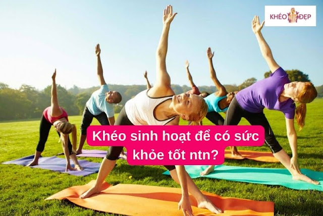 Sinh hoạt khéo như thế nào để có sức khỏe tốt khỏe mạnh?