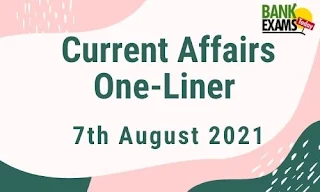 Current Affairs One-Liner: 7th August 2021