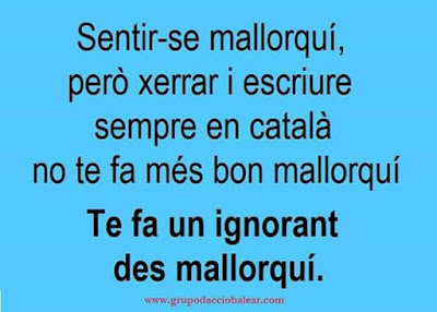 Sentir-se mallorquí , però xerrar i escriure sempre en català, no te fa més bon mallorquí, te fa un ignorant des mallorquí