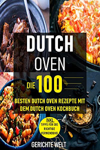 Dutch Oven: Die 100 besten Dutch Oven Rezepte mit dem Dutch Oven Kochbuch (Gerichte Welt)