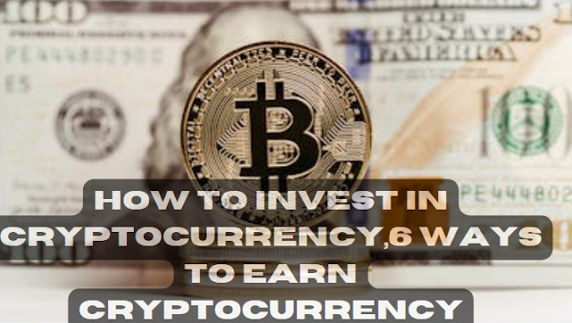 How to Invest in Cryptocurrency,6 Ways to Earn Cryptocurrency