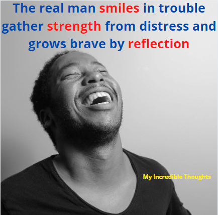 The Real Man Smiles In Trouble Gather strength from distress and grows brave by reflection 