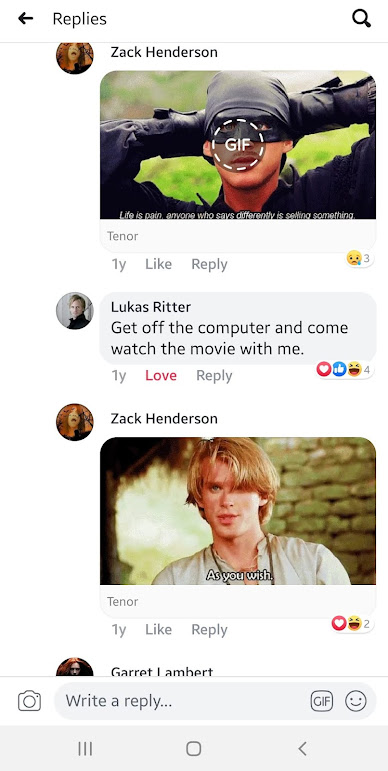 Zack Henderson  [GIF from the Princess Bride of Wesley saying "Life is pain. Anyone who says differently is selling something.] · Reply · 3y Lukas Ritter Get off the computer and come watch the movie with me.  · Reply · 3y Zack Henderson   · Reply · 3y [GIF from the Princess Bride of Westley saying "As you wish"]