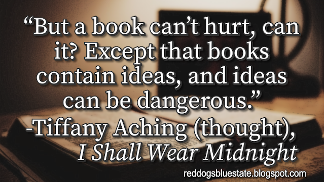 “But a book can’t hurt, can it? Except that books contain ideas, and ideas can be dangerous.” -Tiffany Aching (thought), _I Shall Wear Midnight_