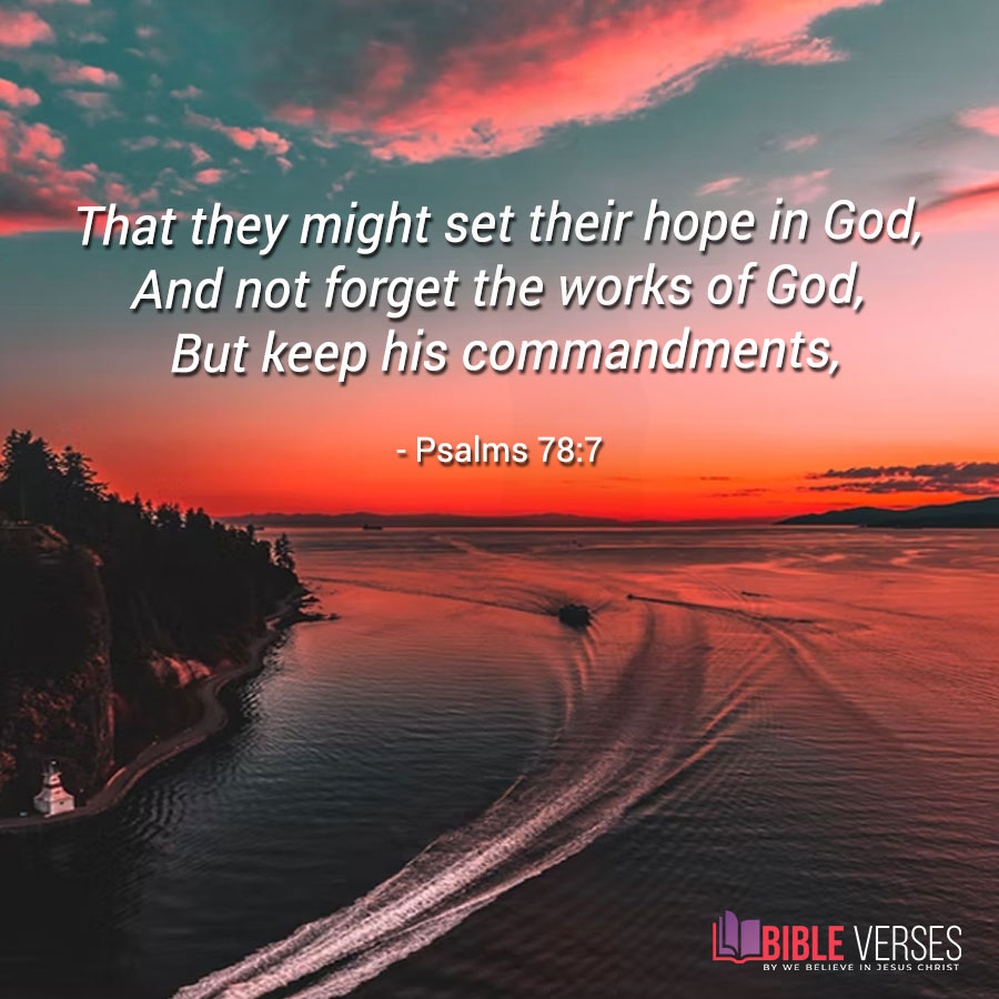 That they might set their hope in God,  And not forget the works of God,  But keep his commandments,(Psalms 78:7)