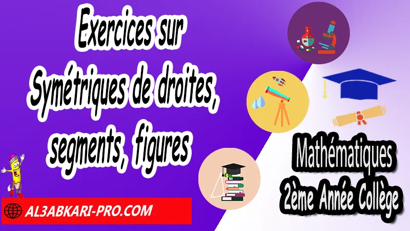 Exercices sur Symétriques de droites, segments, figures - Mathématiques 2ére Année Collège Symétrie axiale, Mathématiques de 2ème Année Collège 2AC, Maths 2APIC option française, Cours sur Symétrie axiale, Résumé sur Symétrie axiale, Exercices corrigés sur Symétrie axiale, Activités sur Symétrie axiale, Travaux dirigés td sur Symétrie axiale, La symétrie axiale 2ème année collège pdf, la symétrie axiale 2ème année collège exercices corrigés, symétrie axiale exercices corrigés pdf, exercice symétrie axiale avec corrigé, maths 2ème année collège en francais, exercices de maths 2ème année collège en francais pdf, Mathématiques collège maroc, الثانية اعدادي خيار فرنسي, جميع دروس مادة الرياضيات للسنة الثانية إعدادي خيار فرنسية, الثانية اعدادي مسار دولي.