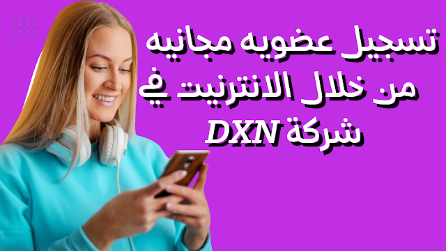 تسجيل عضويه من خلال الانترنيت في شركة  DXN | تسجيل عضويه مجانيه في شركة دي اكس ان | فرصة عمل مع شركة dxn