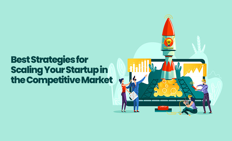 Best Strategies for Scaling Your Startup in the Competitive Market