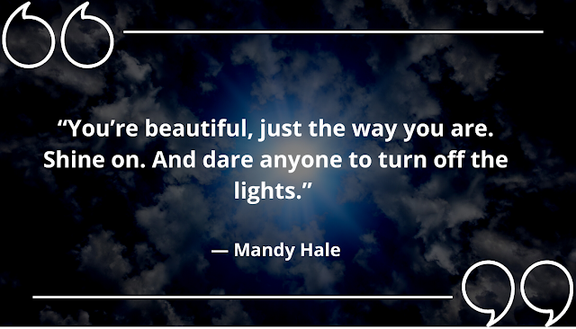 "You're beautiful, just the way you are. Shine on. And dare anyone to turn  off the lights." -- Mandy Hale