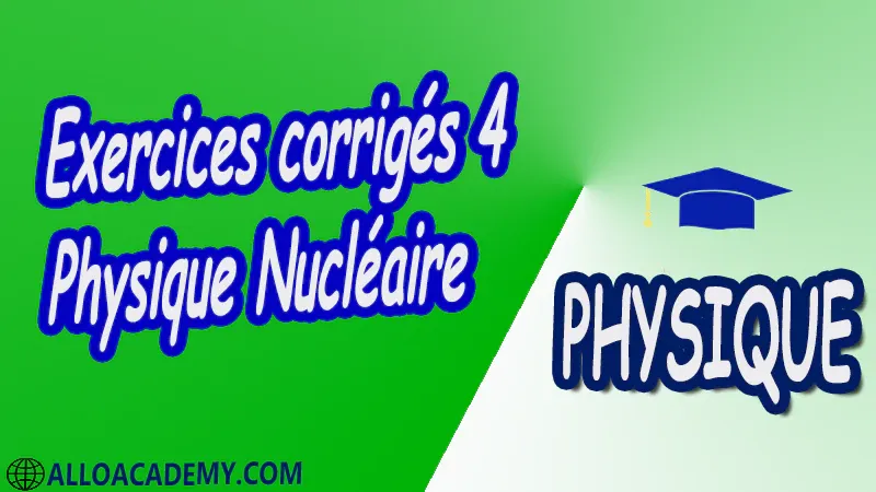 Exercices corrigés 4 Physique Nucléaire pdf Introduction à la relativité restreinte Structure du Caractéristiques générales du Noyau Énergie de liaison du Noyau Radioactivité et applications Interaction rayonnement matière Réactions Nucléaires et Applications