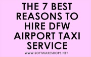 The 7 Best Reasons to Hire DFW Airport Taxi Service