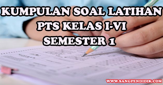 KUMPULAN SOAL LATIHAN PTS SEMESTER 1 SEMUA JENJANG (KELAS I-VI) SD - Sang  Pendidik