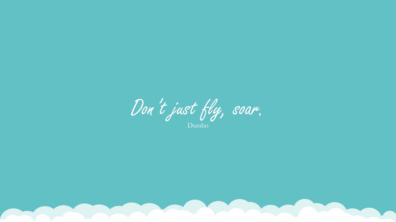 Don’t just fly, soar. (Dumbo);  #SelfEsteemQuotes