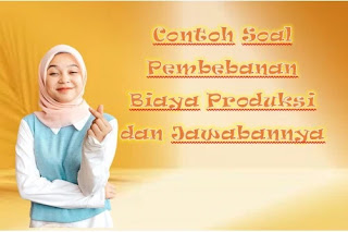 Contoh Soal Pembebanan Biaya Produksi dan Jawabannya