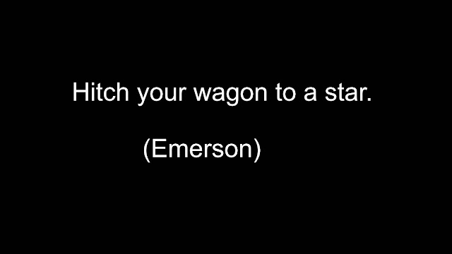 Hitch your wagon to a star. (Emerson)